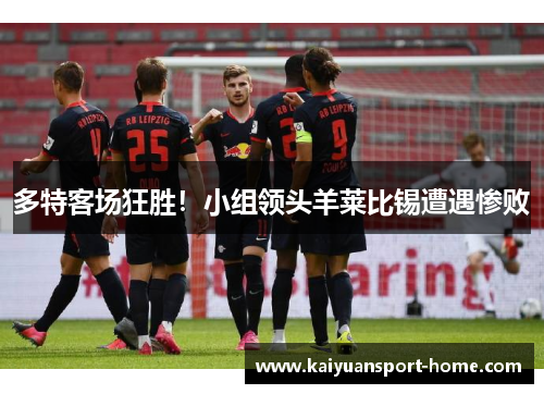多特客场狂胜！小组领头羊莱比锡遭遇惨败