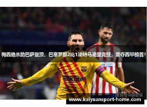 梅西绝杀助巴萨登顶，巴塞罗那2比1逆转马德里竞技，重夺西甲榜首！