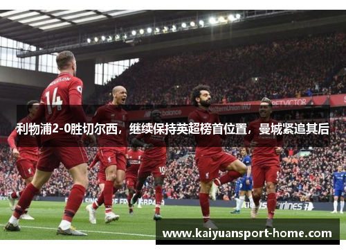 利物浦2-0胜切尔西，继续保持英超榜首位置，曼城紧追其后