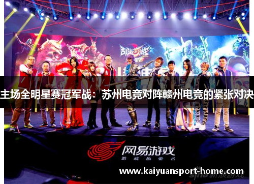 主场全明星赛冠军战：苏州电竞对阵赣州电竞的紧张对决