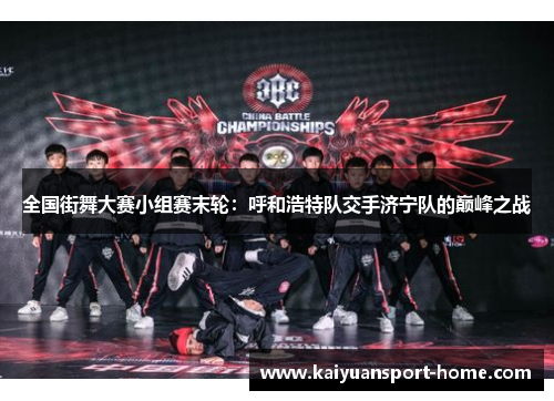 全国街舞大赛小组赛末轮：呼和浩特队交手济宁队的巅峰之战