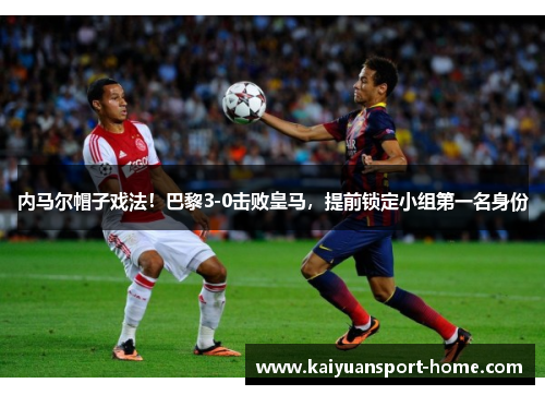 内马尔帽子戏法！巴黎3-0击败皇马，提前锁定小组第一名身份