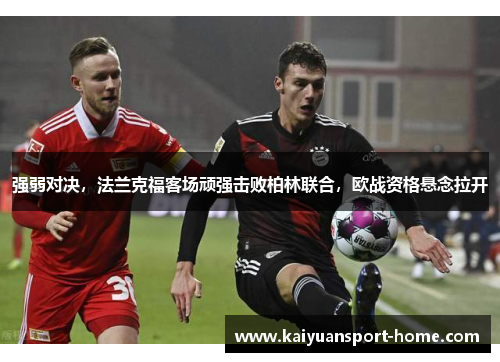 强弱对决，法兰克福客场顽强击败柏林联合，欧战资格悬念拉开