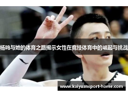 杨鸣与她的体育之路揭示女性在竞技体育中的崛起与挑战
