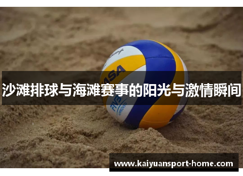 沙滩排球与海滩赛事的阳光与激情瞬间