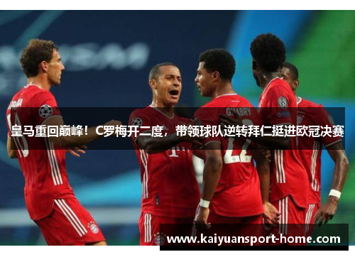 皇马重回巅峰！C罗梅开二度，带领球队逆转拜仁挺进欧冠决赛