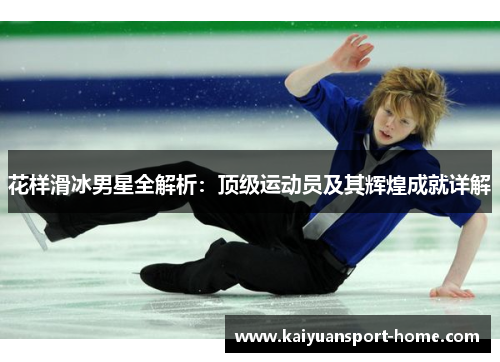 花样滑冰男星全解析：顶级运动员及其辉煌成就详解