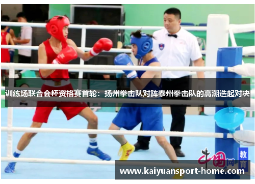 训练场联合会杯资格赛首轮：扬州拳击队对阵泰州拳击队的高潮迭起对决