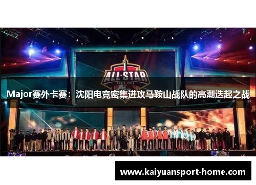 Major赛外卡赛：沈阳电竞密集进攻马鞍山战队的高潮迭起之战